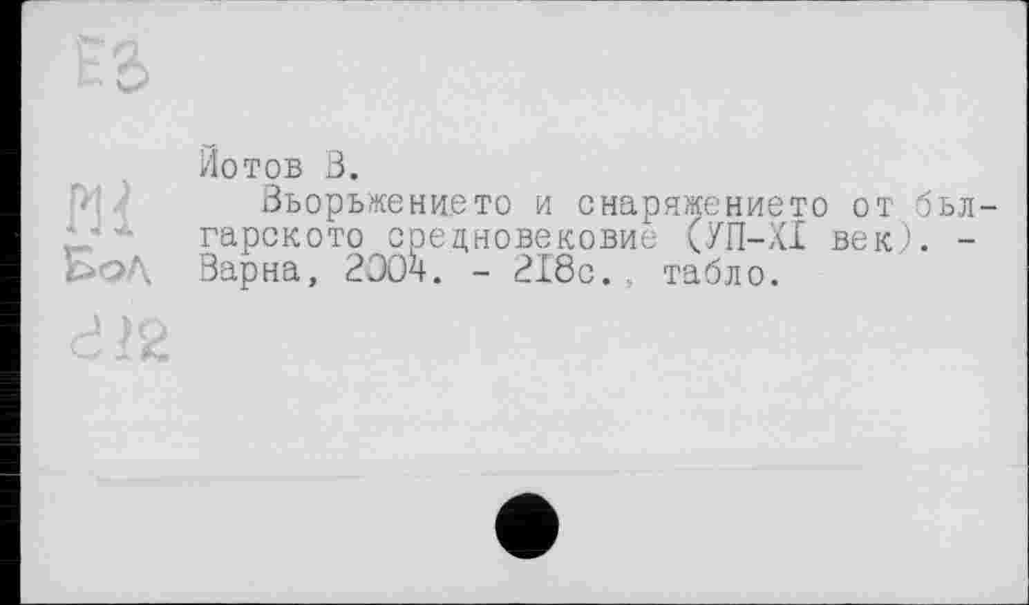 ﻿Йотов В.
Вьорьжението и снаряжението от бьл гарското срецновековие (УП-ХІ век). -Варна, 2Э04. - 218с., табло.